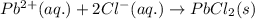 Pb^{2+}(aq.)+2Cl^-(aq.)\rightarrow PbCl_2(s)