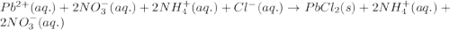Pb^{2+}(aq.)+2NO_3^-(aq.)+2NH_4^+(aq.)+Cl^-(aq.)\rightarrow PbCl_2(s)+2NH_4^+(aq.)+2NO_3^-(aq.)