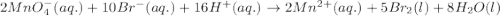 2MnO_4^-(aq.)+10Br^-(aq.)+16H^+(aq.)\rightarrow 2Mn^{2+}(aq.)+5Br_2(l)+8H_2O(l)