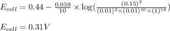 E_{cell}=0.44-\frac{0.059}{10}\times \log(\frac{(0.15)^2}{(0.01)^2\times (0.01)^{10}\times (1)^{16}})\\\\E_{cell}=0.31V