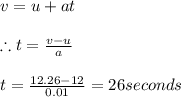 v=u+at\\\\\therefore t=\frac{v-u}{a}\\\\t=\frac{12.26-12}{0.01}=26seconds
