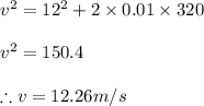v^2=12^{2}+2\times 0.01\times 320\\\\v^2=150.4\\\\\therefore v=12.26m/s