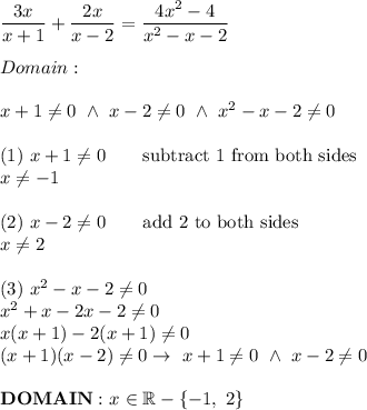 \dfrac{3x}{x+1}+\dfrac{2x}{x-2}=\dfrac{4x^2-4}{x^2-x-2}\\\\Domain:\\\\x+1\neq0\ \wedge\ x-2\neq0\ \wedge\ x^2-x-2\neq0\\\\(1)\ x+1\neq0\qquad\text{subtract 1 from both sides}\\x\neq-1\\\\(2)\ x-2\neq0\qquad\text{add 2 to both sides}\\x\neq2\\\\(3)\ x^2-x-2\neq0\\x^2+x-2x-2\neq0\\x(x+1)-2(x+1)\neq0\\(x+1)(x-2)\neq0\to\ x+1\neq0\ \wedge\ x-2\neq0\\\\\bold{DOMAIN:}\ x\in\mathbb{R}-\{-1,\ 2\}