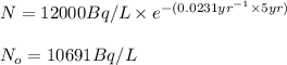 N=12000Bq/L\times e^{-(0.0231yr^{-1}\times 5yr)}\\\\N_o=10691Bq/L