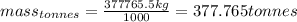 mass_{tonnes}=\frac{377765.5kg}{1000}=377.765tonnes