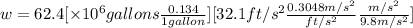 w = 62.4[\times10^6 gallons \frac{0.134}{1 gallon}] [32.1 ft/s^2 \frac{0.3048 m/s^2}{ft/s^2} \frac{m/s^2}{9.8 m/s^2}]
