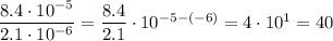 \dfrac{8.4\cdot 10^{-5}}{2.1\cdot 10^{-6}}=\dfrac{8.4}{2.1}\cdot 10^{-5-(-6)}=4\cdot 10^1=40