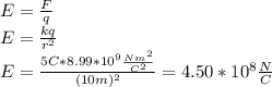 E=\frac{F}{q}\\E=\frac{kq}{r^2}\\E=\frac{5C*8.99*10^9\frac{Nm^2}{C^2}}{(10 m)^2}=4.50*10^8\frac{N}{C}
