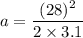a=\dfrac{(28)^2}{2\times 3.1}