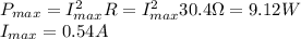 P_{max} = I_{max}^2 R = I_{max}^2 30.4\Omega = 9.12W\\I_{max} = 0.54 A