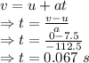 v=u+at\\\Rightarrow t=\frac{v-u}{a}\\\Rightarrow t=\frac{0-7.5}{-112.5}\\\Rightarrow t=0.067\ s