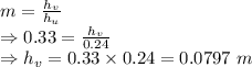 m=\frac{h_v}{h_u}\\\Rightarrow 0.33=\frac{h_v}{0.24}\\\Rightarrow h_v=0.33\times 0.24=0.0797\ m