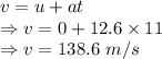 v=u+at\\\Rightarrow v=0+12.6\times 11\\\Rightarrow v=138.6 \ m/s