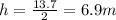 h = \frac{13.7}{2}=6.9 m