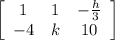 \left[\begin{array}{ccc}1&1&-\frac{h}{3}\\-4&k&10\end{array}\right]