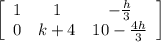 \left[\begin{array}{ccc}1&1&-\frac{h}{3}\\0&k+4&10 - \frac{4h}{3}\end{array}\right]