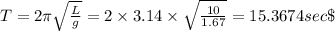 T=2\pi\sqrt{\frac{L}{g}}=2\times 3.14\times \sqrt{\frac{10}{1.67}}=15.3674sec\