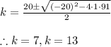 k=\frac{20\pm \sqrt{(-20)^2-4\cdot 1\cdot 91}}{2}\\\\\therefore k=7,k=13