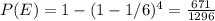 P(E)=1-(1-1/6)^{4}=\frac{671}{1296}