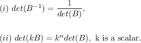 (i)~det(B^{-1})=\dfrac{1}{det(B)},\\\\\\(ii)~det(kB)=k^ndet(B),~\textup{k is a scalar.}