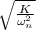 \sqrt{\frac{K}{\omega_n^2}}
