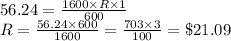 56.24 = \frac{1600\times R\times 1}{600}\\R=\frac{56.24\times 600 }{1600}=\frac{703\times 3}{100}=\$21.09