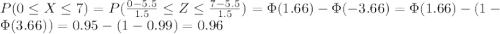 P(0\leq X\leq 7) = P(\frac{0-5.5}{1.5} \leq Z\leq \frac{7-5.5}{1.5}) = \Phi(1.66)-\Phi(-3.66) = \Phi(1.66) -(1-\Phi(3.66)) = 0.95-(1-0.99)=0.96
