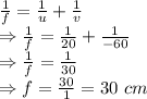 \frac{1}{f}=\frac{1}{u}+\frac{1}{v}\\\Rightarrow \frac{1}{f}=\frac{1}{20}+\frac{1}{-60}\\\Rightarrow \frac{1}{f}=\frac{1}{30}\\\Rightarrow f=\frac{30}{1}=30\ cm