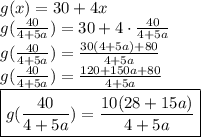g(x)=30+4x\\g(\frac{40}{4+5a})=30+4\cdot \frac{40}{4+5a}\\g(\frac{40}{4+5a})=\frac{30(4+5a)+80}{4+5a}\\g(\frac{40}{4+5a})=\frac{120+150a+80}{4+5a}\\\boxed {g(\frac{40}{4+5a})=\frac{10(28+15a)}{4+5a}}