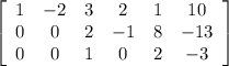 \left[\begin{array}{cccccc}1&-2&3&2&1&10\\0&0&2&-1&8&-13\\0&0&1&0&2&-3\end{array}\right]