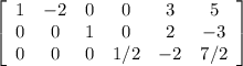 \left[\begin{array}{cccccc}1&-2&0&0&3&5\\0&0&1&0&2&-3\\0&0&0&1/2&-2&7/2\end{array}\right]