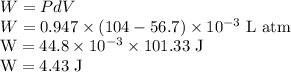 W=PdV\\W=0.947\times(104-56.7)\times10^{-3}\ \rm L\ atm\\W=44.8\times10^{-3}\times101.33\ \rm J\\W=4.43\ \rm J