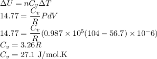 \Delta U=nC_v\Delta T\\14.77=\dfrac{C_v}{R}{PdV}\\14.77=\dfrac{C_v}{R}(0.987\times10^5(104-56.7)\times10^-6})\\C_v=3.26R\\C_v=27.1\ \rm J/mol.K