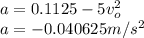 a = 0.1125 - 5v_o^2\\a = -0.040625  m/s^2
