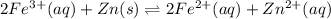 2Fe^{3+}(aq) + Zn(s) \rightleftharpoons 2Fe^{2+}(aq) + Zn^{2+}(aq)