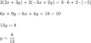 3(2x+3y)+2(-3x+2y)=3\cdot 6+2\cdot (-5)\\ \\6x+9y-6x+4y=18-10\\ \\13y=8\\ \\y=\dfrac{8}{13}
