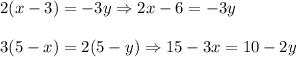 2(x-3)=-3y\Rightarrow 2x-6=-3y\\ \\3(5-x)=2(5-y)\Rightarrow 15-3x=10-2y