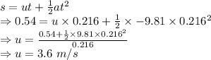 s=ut+\frac{1}{2}at^2\\\Rightarrow 0.54=u\times 0.216+\frac{1}{2}\times -9.81\times 0.216^2\\\Rightarrow u=\frac{0.54+\frac{1}{2}\times 9.81\times 0.216^2}{0.216}\\\Rightarrow u=3.6\ m/s