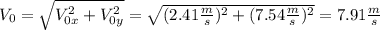 V_{0}=\sqrt{V_{0x}^{2}+V_{0y}^{2}}=\sqrt{(2.41\frac{m}{s})^{2}+(7.54\frac{m}{s})^{2}}=7.91\frac{m}{s}