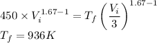 450\times V_i^{1.67 -1} =T_f\left (\dfrac{V_i}{3} \right )^{1.67-1}\\T_f=936 K