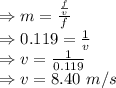 \\\Rightarrow m=\frac{\frac{f}{v}}{f}\\\Rightarrow 0.119=\frac{1}{v}\\\Rightarrow v=\frac{1}{0.119}\\\Rightarrow v=8.40\ m/s