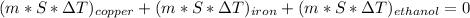 (m*S*\Delta T)_{copper} +(m*S*\Delta T)_ {iron} +(m*S*\Delta T)_ {ethanol} = 0