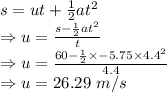 s=ut+\frac{1}{2}at^2\\\Rightarrow u=\frac{s-\frac{1}{2}at^2}{t}\\\Rightarrow u=\frac{60-\frac{1}{2}\times -5.75\times 4.4^2}{4.4}\\\Rightarrow u=26.29\ m/s