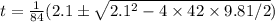 t = \frac{1}{84}(2.1\pm\sqrt{2.1^{2} - 4\times42\times9.81/2} )