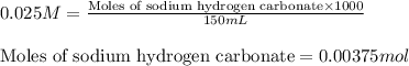 0.025M=\frac{\text{Moles of sodium hydrogen carbonate}\times 1000}{150mL}\\\\\text{Moles of sodium hydrogen carbonate}=0.00375mol