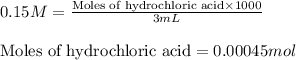 0.15M=\frac{\text{Moles of hydrochloric acid}\times 1000}{3mL}\\\\\text{Moles of hydrochloric acid}=0.00045mol