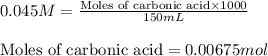 0.045M=\frac{\text{Moles of carbonic acid}\times 1000}{150mL}\\\\\text{Moles of carbonic acid}=0.00675mol