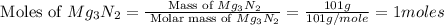 \text{ Moles of }Mg_3N_2=\frac{\text{ Mass of }Mg_3N_2}{\text{ Molar mass of }Mg_3N_2}=\frac{101g}{101g/mole}=1moles