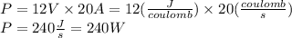P=12V\times 20A=12(\frac{J}{coulomb})\times20(\frac{coulomb}{s})\\P = 240\frac{J}{s}=240W