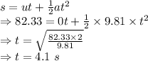 s=ut+\frac{1}{2}at^2\\\Rightarrow 82.33=0t+\frac{1}{2}\times 9.81\times t^2\\\Rightarrow t=\sqrt{\frac{82.33\times 2}{9.81}}\\\Rightarrow t=4.1\ s